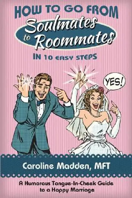 How to Go from Soul Mates to Roommates in 10 Easy Steps: (A Humorous Tongue-In-Cheek Guide to a Happy Marriage) by Caroline Madden