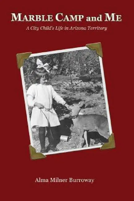 Marble Camp and Me: A City Child's Life in Arizona Territory by Alma Milner, Burroway Stan, Burroway Janet