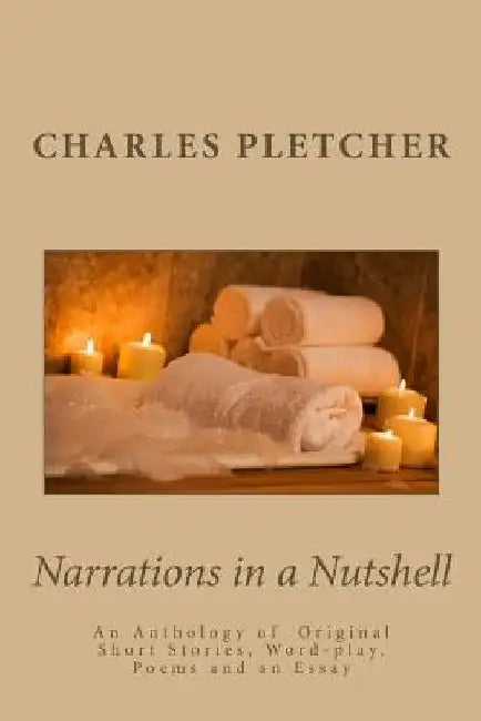 Narrations in a Nutshell: An anthology of original short stories, poems, word-play and essays by Charles F. Pletcher