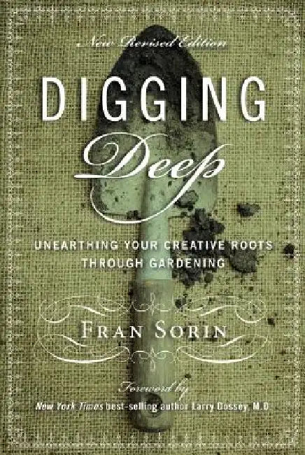 Digging Deep: Unearthing You're Creative Roots Through Gardening by Larry Dossey