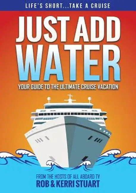 Just Add Water: Your Guide to the Ultimate Cruise Vacation by Rob Stuart