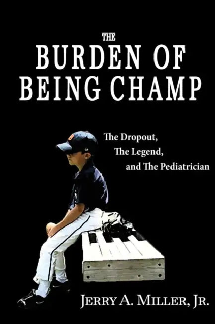 The Burden of Being Champ: The Dropout, The Legend, and The Pediatrician by Jr. Miller Jerry A.