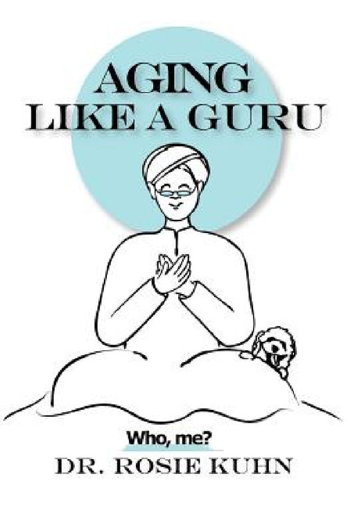 Aging Like A Guru: ...Who Me? by Rosie Kuhn
