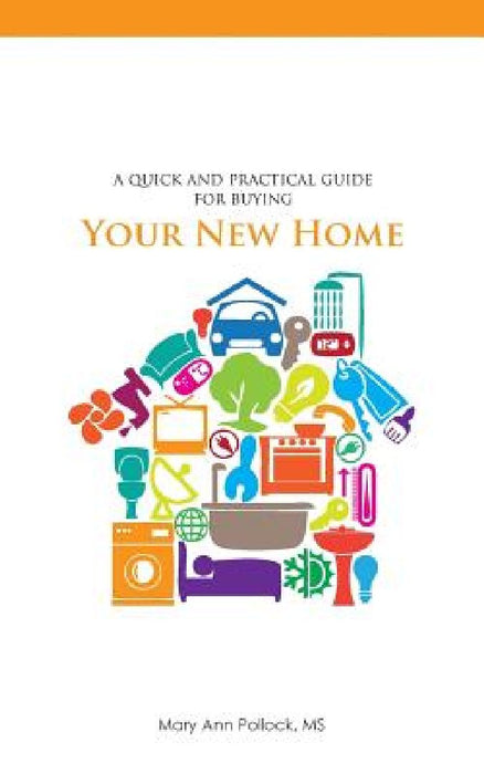 A Quick and Practical Guide for Buying Your New Home by Mary Ann Pollock
