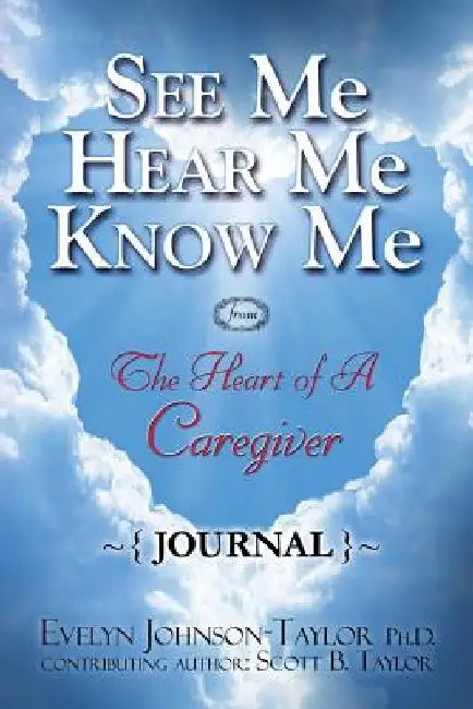 See Me Hear Me Know Me Journal: The Heart of a Caregiver by Evelyn Johnson Taylor