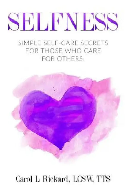 Selfness: Simple Self-Care Secrets for Those Who Care for Others! by Carol L. Rickard