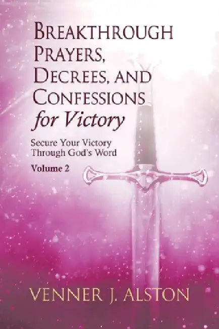 Breakthrough Prayers, Decrees, and Confessions for Victory Volume 2: Secure Your Victory Through God's Word by Venner J. Alston, Rodriguez-Roldan