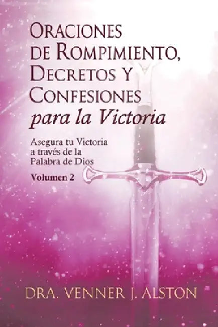 Oraciones de Rompimiento, Decretos y Confesiones para la Victoria, Volumen 2: Asegura tu victoria a través de la palabra de Dios by Venner J. Alston, Melissa Rodriguez