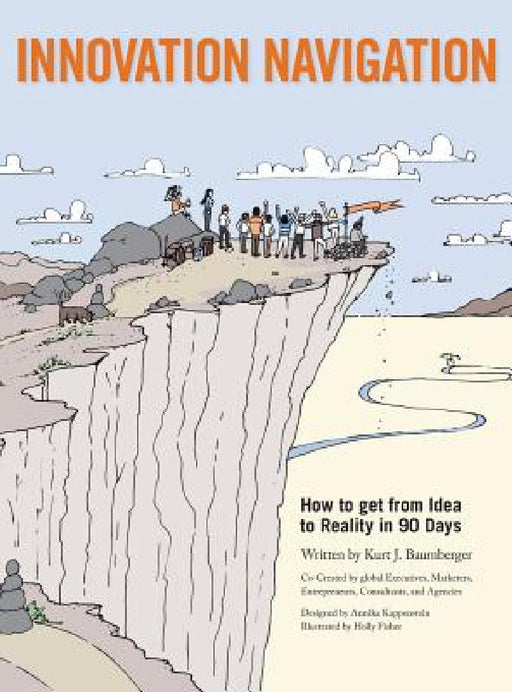 Innovation Navigation: How To Get From Idea To Reality In 90 Days by Kurt J. Baumberger