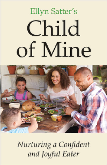 Ellyn Satter's Child of Mine: Nurturing a Confident and Joyful Eater by Ellyn Marie Satter, Ellyn Satter Institute