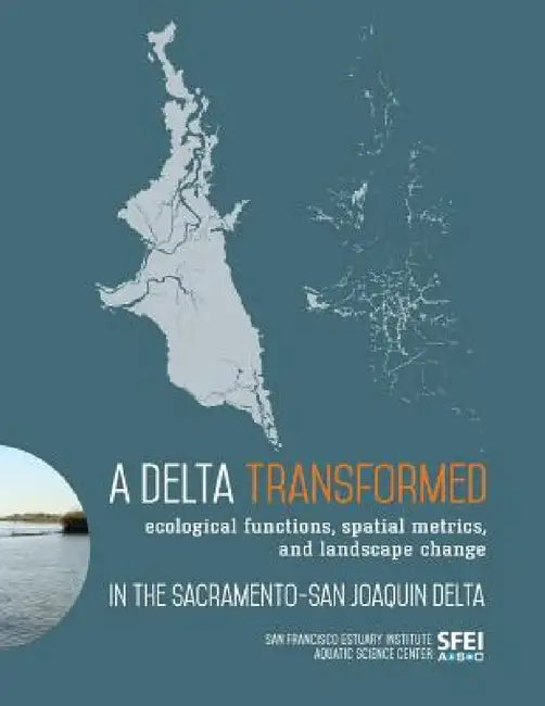 A Delta Transformed: Ecological functions, spatial metrics, and landscape change in the Sacramento-San Joaquin Delta by San Francisco Estuary Institute