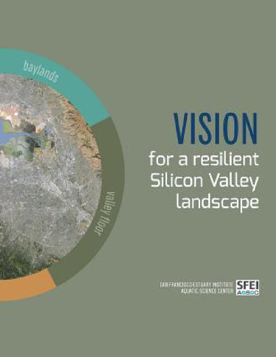 Vision for a resilient Silicon Valley landscape by April Robinson, Erin Beller, San Francisco Estuary Institute
