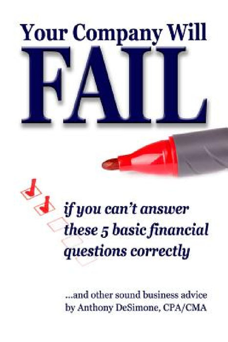 YOUR COMPANY WILL FAIL if you can't answer these 5 basic financial questions correctly by Anthony Desimone, Mark Donnelly