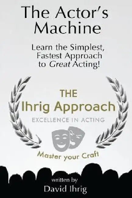 The Actor's Machine: Learn the Simplest, Fastest Approach to Great Acting! by David Ihrig