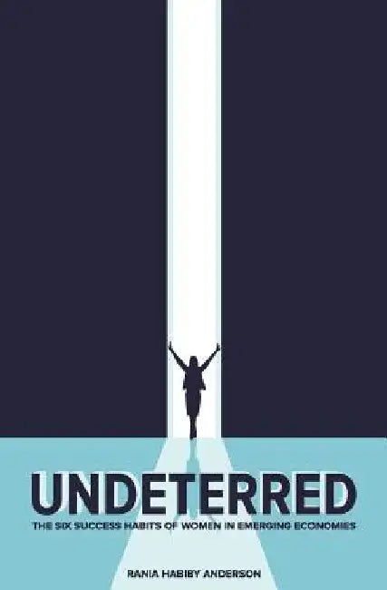 Undeterred: The Six Success Habits of Women in Emerging Economies by Rania Habiby Anderson