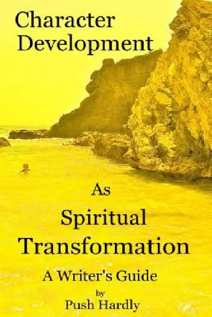 Character Development as Spiritual Transformation, a Writer's Guide by Push Hardly