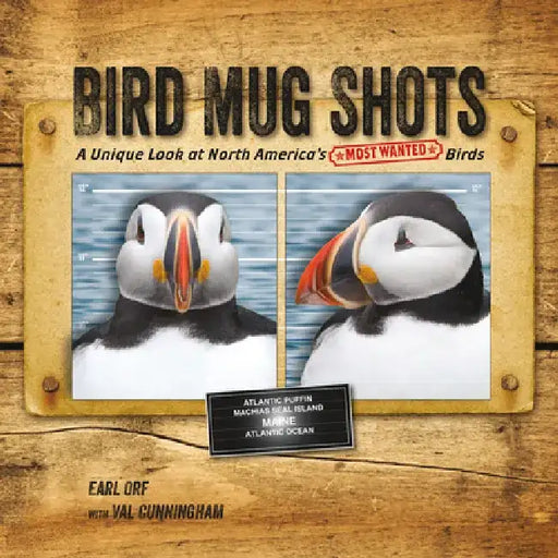Bird Mug Shots: A Unique Look at North America's Most Wanted Birds by Earl Orf