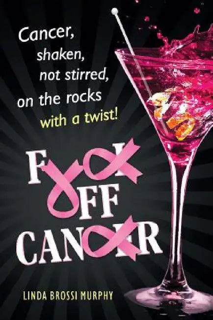 Fuck Off, Cancer: Breast Cancer Shaken not Stirred by Linda Brossi Murphy