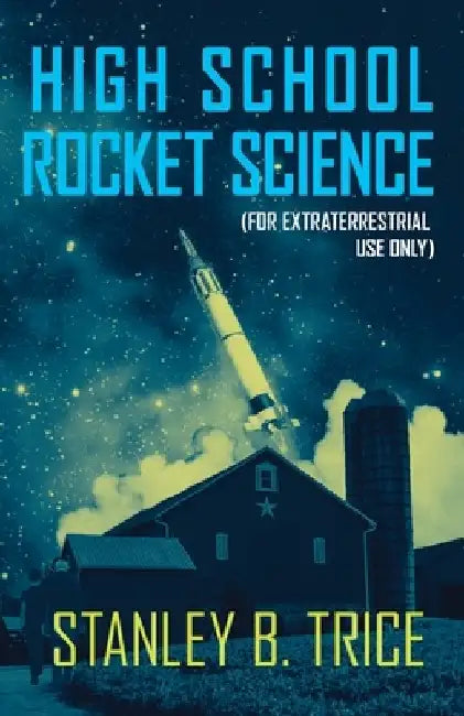 High School Rocket Science: For Extraterrestrial Use Only by Stanley B. Trice