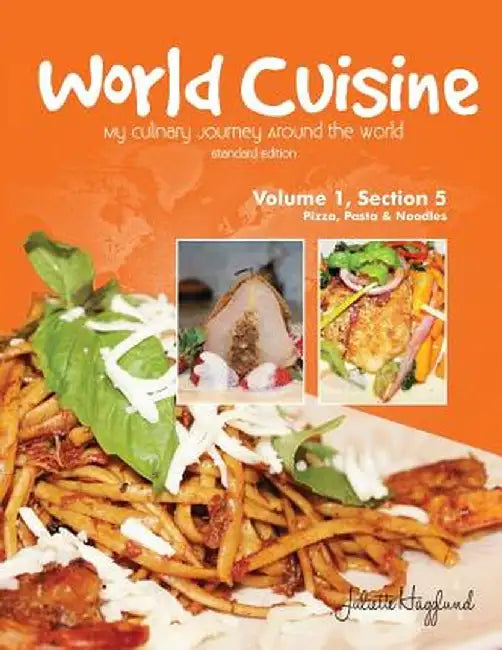 World Cuisine - My Culinary Journey Around the World Volume 1, Section 5: Pizza, Pasta and Noodles by Juliette Haegglund