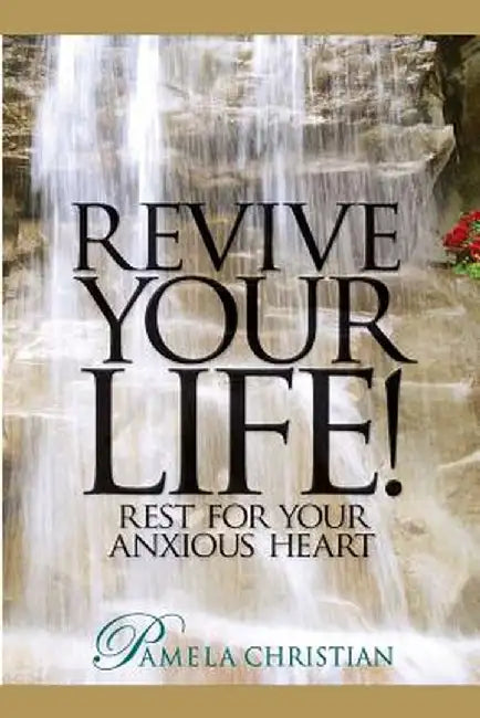 Revive Your Life!: Rest for Your Anxious Heart by Pamela Christian