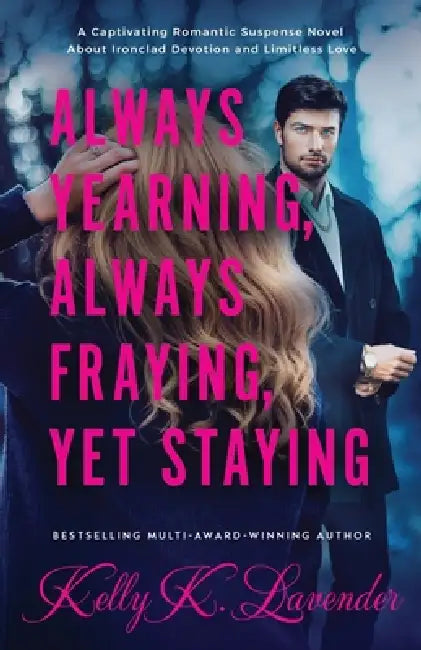 Always Yearning, Always Fraying, Yet Staying: A Captivating Romantic Suspense Novel About Ironclad Devotion and Limitless Love by Kelly Lavender