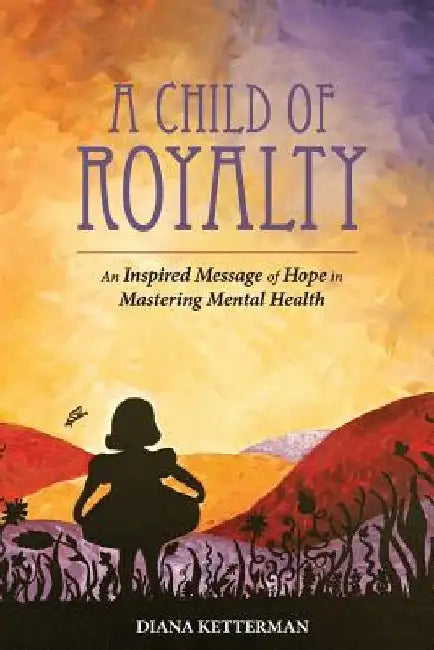 A Child of Royalty: An Inspired Message of Hope in Mastering Mental Health by Wendy May