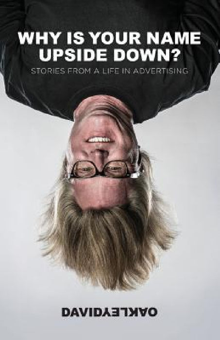 Why is Your Name Upside Down?: Stories from a Life in Advertising by David Oakley