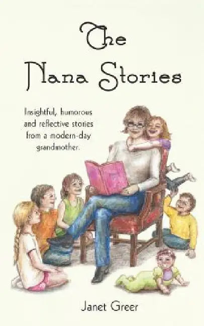 The Nana Stories: Insightful, humorous and reflective stories from a modern-day Grandmother by Janet Greer