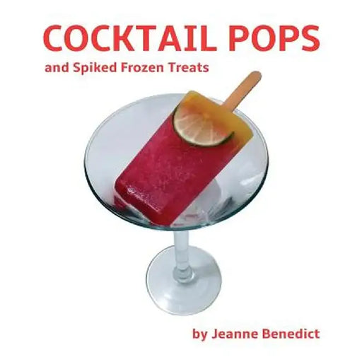 Cocktail Pops and Spiked Frozen Treats by Jeanne Benedict