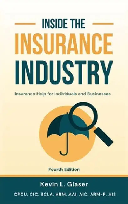 Inside the Insurance Industry - Fourth Edition: Insurance Help for Individuals and Businesses by Kevin L. Glaser