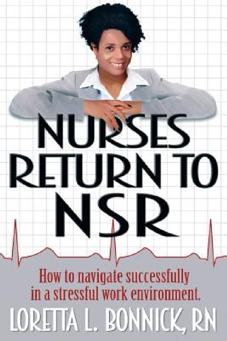 Nurses Return to NSR: How to navigate successfully in a stressful work environment. by Loretta L. Bonnick