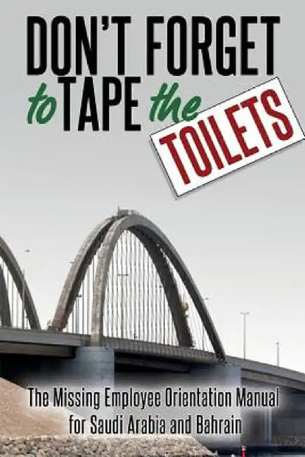 Don't Forget to Tape the Toilets: The Missing Employee Orientation Manual for Saudi Arabia and Bahrain by Anonymous