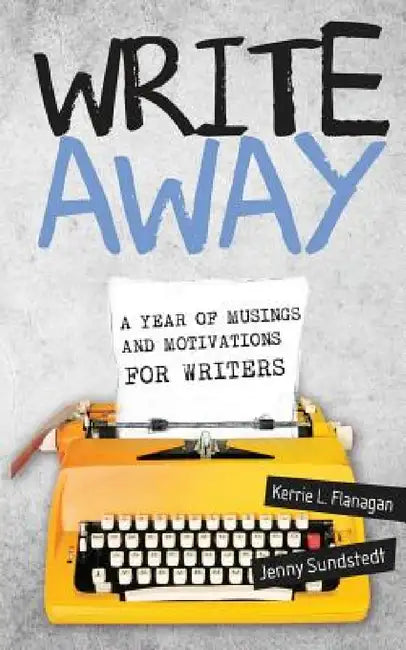 Write Away; A Year of Musings and Motivations for Writers by Kerrie Flanagan, Jenny Sundstedt