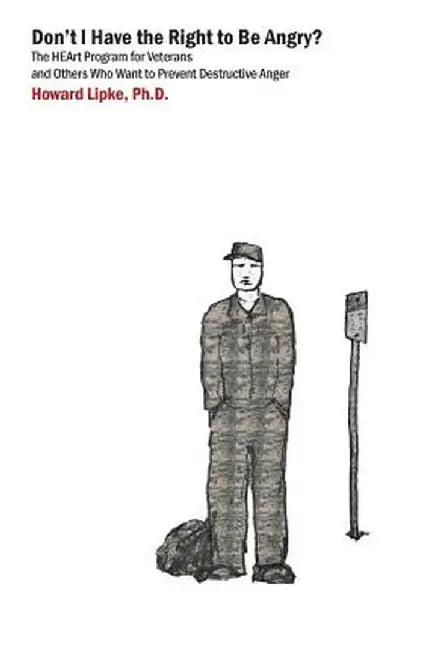 Don't I Have the Right to Be Angry?: The Heart Program for Veterans and Others Who Want to Prevent Destructive Anger by Howard J. Lipke