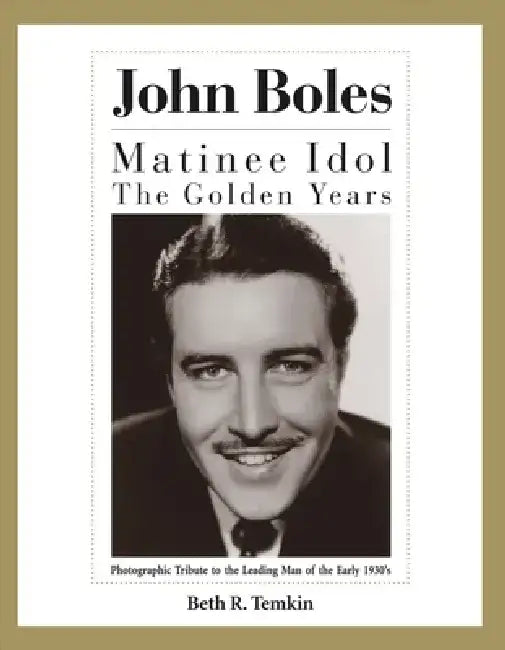 John Boles: The Matinee Idol: The Golden Years by Beth R. Temkin