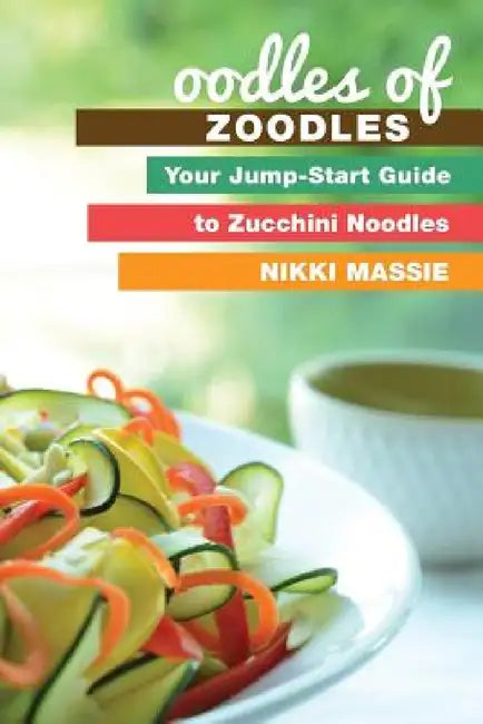 Oodles of Zoodles: Your Jumpstart Guide to Zucchini Noodles by Nikki L. Massie
