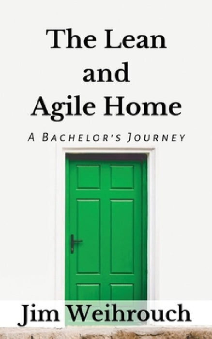 The Lean and Agile Home: A Bachelor's Journey by Jim Weihrouch