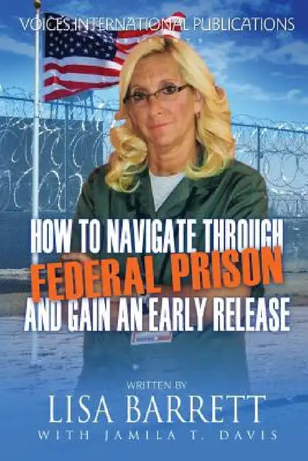 How to Navigate Through Federal Prison and Gain an Early Release by Lisa Barrett