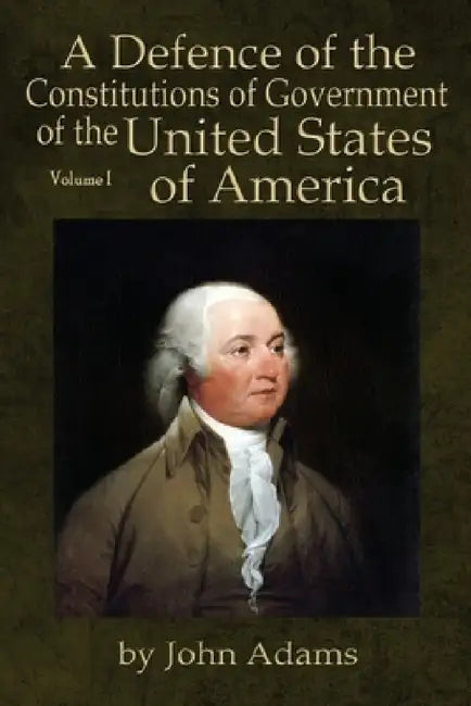 A Defence of the Constitutions of Government of the United States of America: Volume I by John Adams, Will Butts