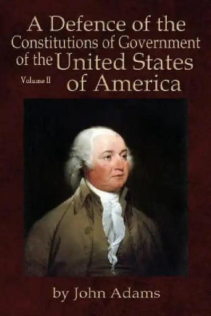 A Defence of the Constitutions of Government of the United States of America: Volume II by John Adams, Will Butts