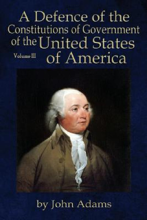 A Defence of the Constitutions of Government of the United States of America: Volume III by John Adams, Will Butts