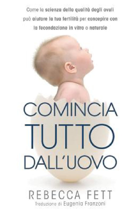 Comincia tutto dall'uovo: Come la scienza della qualità degli ovuli può aiutare la tua fertilità per concepire con la fecondazione in vitro o naturale by Rebecca Fett, Franzoni Eugenia