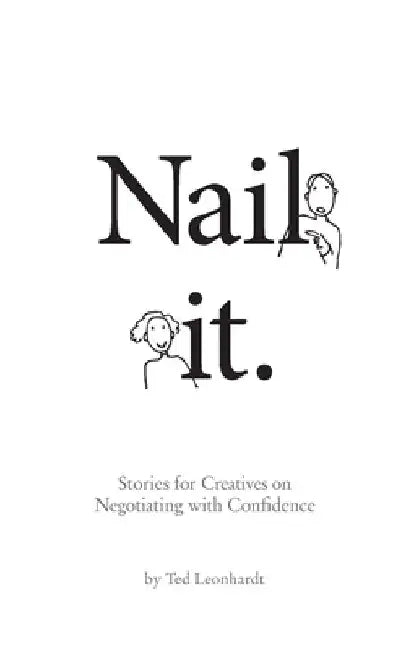 Nail it.: Stories for Designers on Negotiating with Confidence by Ted Leonhardt