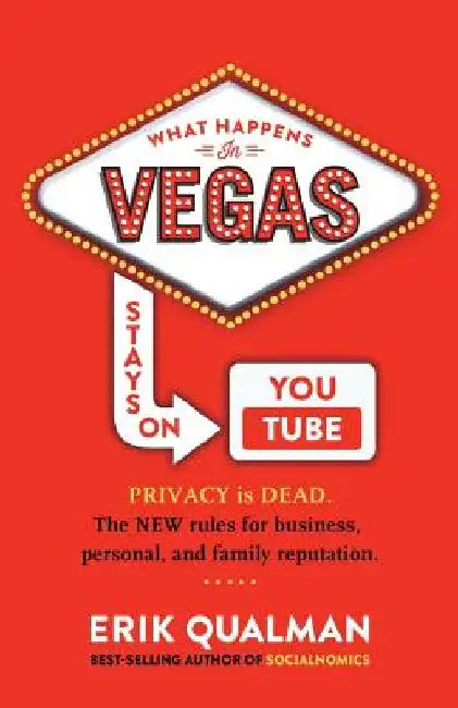 What Happens in Vegas Stays on YouTube: Privacy Is Dead. The New Rules of Reputation. by Erik Qualman