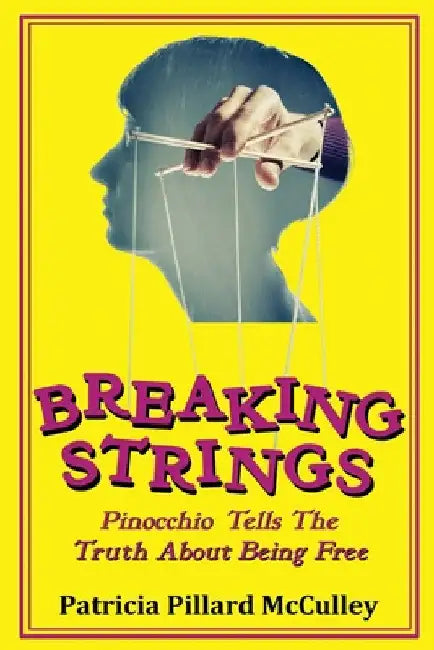 Breaking Strings - Pinnochio Tells The Truth About Being Free by Patricia Pillard McCulley