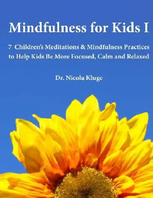 Mindfulness for Kids I: 7 Children's Meditations & Mindfulness Practices to Help Kids Be More Focused, Calm and Relaxed: Seven Meditation Scri by Nicola Kluge