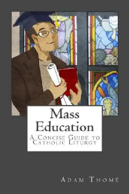 Mass Education: A Concise Guide to Catholic Liturgy by Timothy Ferreira