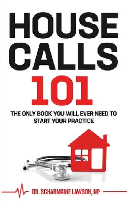 Housecalls 101: The Only Book You Will Ever Need To Start Your Housecall Practice by Scharmaine Lawson