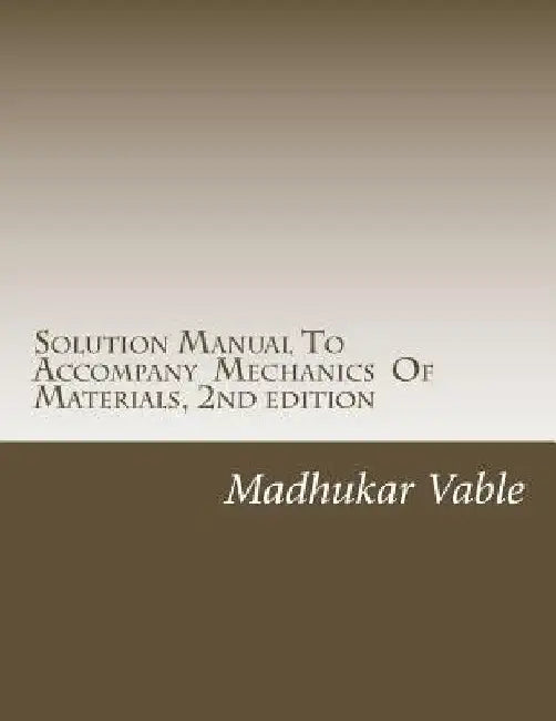 Solution Manual To Accompany Mechanics Of Materials, 2nd edition by Madhukar Vable